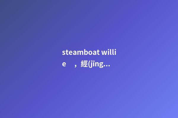 steamboat willie，經(jīng)典聯(lián)名丨“老鼠”過街